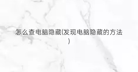 “怎么查电脑隐藏(发现电脑隐藏的方法)