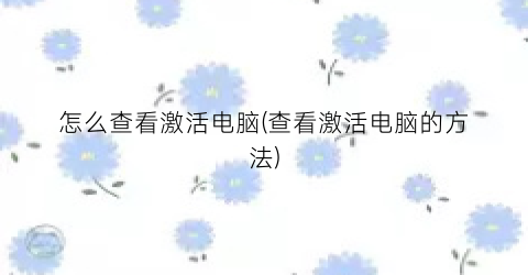 “怎么查看激活电脑(查看激活电脑的方法)