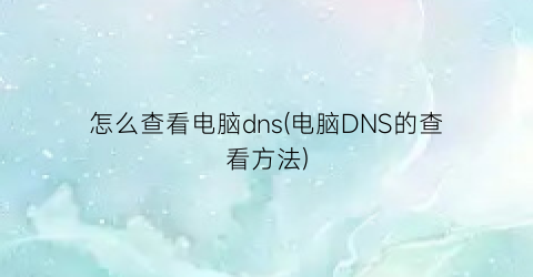 “怎么查看电脑dns(电脑DNS的查看方法)