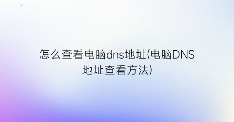 怎么查看电脑dns地址(电脑DNS地址查看方法)