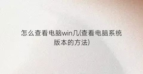 怎么查看电脑win几(查看电脑系统版本的方法)