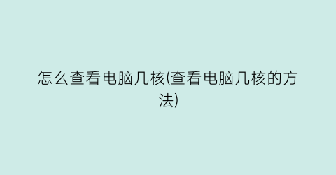 “怎么查看电脑几核(查看电脑几核的方法)