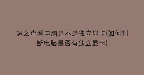 怎么查看电脑是不是独立显卡(如何判断电脑是否有独立显卡)