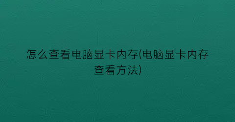 怎么查看电脑显卡内存(电脑显卡内存查看方法)