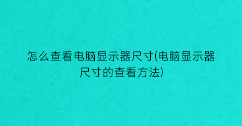 怎么查看电脑显示器尺寸(电脑显示器尺寸的查看方法)