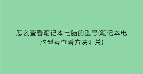 “怎么查看笔记本电脑的型号(笔记本电脑型号查看方法汇总)