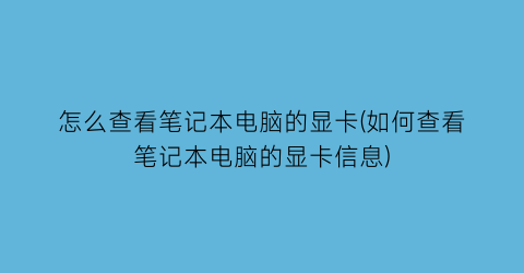 怎么查看笔记本电脑的显卡(如何查看笔记本电脑的显卡信息)