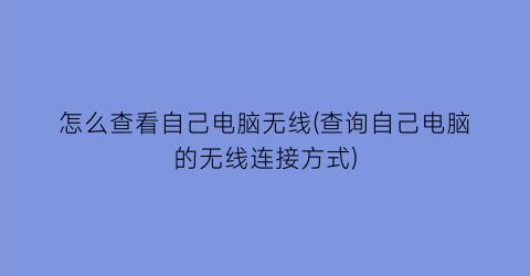 怎么查看自己电脑无线(查询自己电脑的无线连接方式)