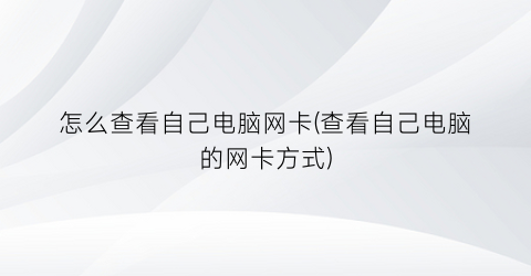 “怎么查看自己电脑网卡(查看自己电脑的网卡方式)
