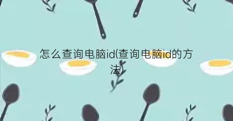 “怎么查询电脑id(查询电脑id的方法)