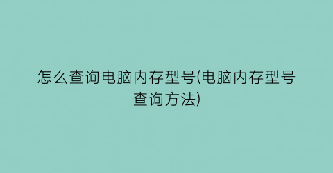 怎么查询电脑内存型号(电脑内存型号查询方法)