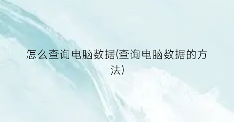 “怎么查询电脑数据(查询电脑数据的方法)