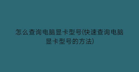 怎么查询电脑显卡型号(快速查询电脑显卡型号的方法)