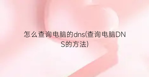 怎么查询电脑的dns(查询电脑DNS的方法)