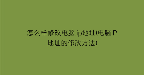 怎么样修改电脑.ip地址(电脑IP地址的修改方法)