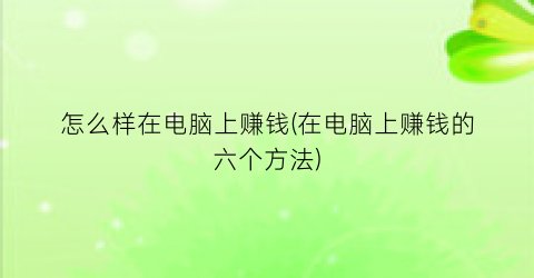 “怎么样在电脑上赚钱(在电脑上赚钱的六个方法)