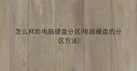 怎么样给电脑硬盘分区(电脑硬盘的分区方法)