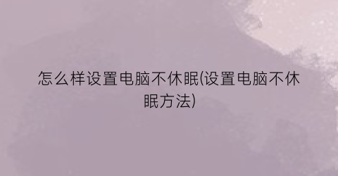 怎么样设置电脑不休眠(设置电脑不休眠方法)