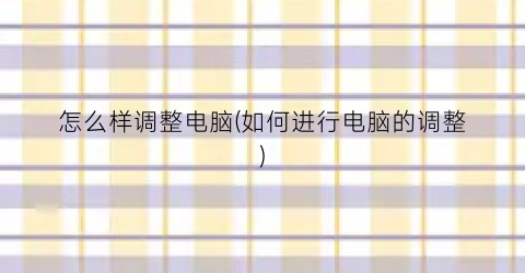 “怎么样调整电脑(如何进行电脑的调整)