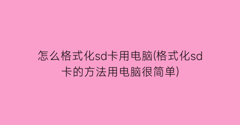 怎么格式化sd卡用电脑(格式化sd卡的方法用电脑很简单)