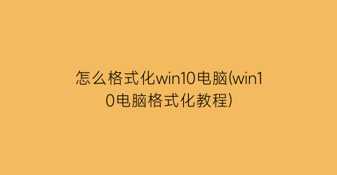 “怎么格式化win10电脑(win10电脑格式化教程)