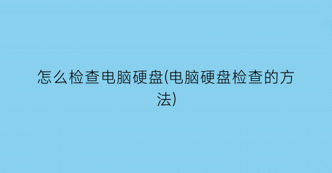 怎么检查电脑硬盘(电脑硬盘检查的方法)