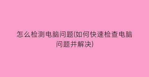 怎么检测电脑问题(如何快速检查电脑问题并解决)