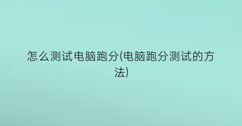 “怎么测试电脑跑分(电脑跑分测试的方法)