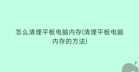 怎么清理平板电脑内存(清理平板电脑内存的方法)