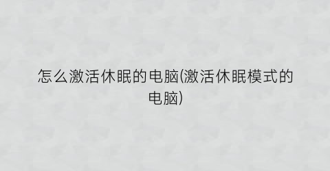 怎么激活休眠的电脑(激活休眠模式的电脑)