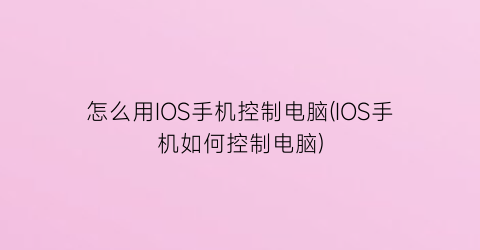 怎么用IOS手机控制电脑(IOS手机如何控制电脑)