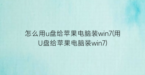 “怎么用u盘给苹果电脑装win7(用U盘给苹果电脑装win7)