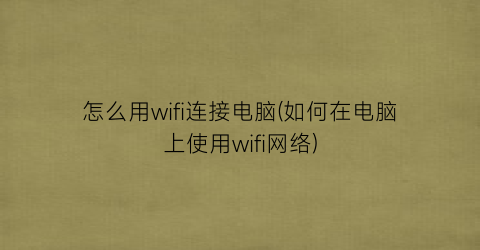 “怎么用wifi连接电脑(如何在电脑上使用wifi网络)