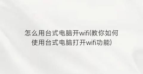 怎么用台式电脑开wifi(教你如何使用台式电脑打开wifi功能)