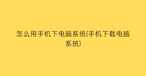 怎么用手机下电脑系统(手机下载电脑系统)