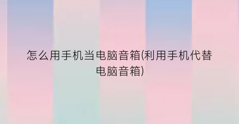 “怎么用手机当电脑音箱(利用手机代替电脑音箱)