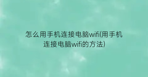 “怎么用手机连接电脑wifi(用手机连接电脑wifi的方法)