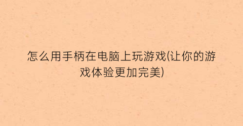 怎么用手柄在电脑上玩游戏(让你的游戏体验更加完美)