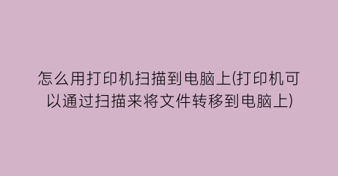 “怎么用打印机扫描到电脑上(打印机可以通过扫描来将文件转移到电脑上)