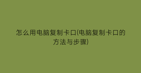 怎么用电脑复制卡口(电脑复制卡口的方法与步骤)