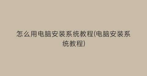 “怎么用电脑安装系统教程(电脑安装系统教程)