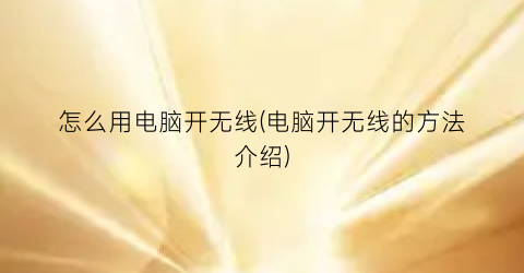 怎么用电脑开无线(电脑开无线的方法介绍)