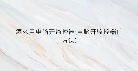 “怎么用电脑开监控器(电脑开监控器的方法)