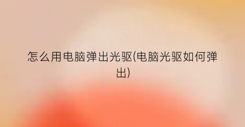 “怎么用电脑弹出光驱(电脑光驱如何弹出)