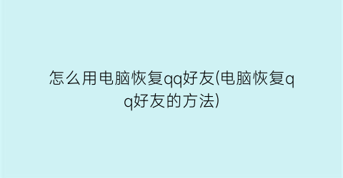 怎么用电脑恢复qq好友(电脑恢复qq好友的方法)