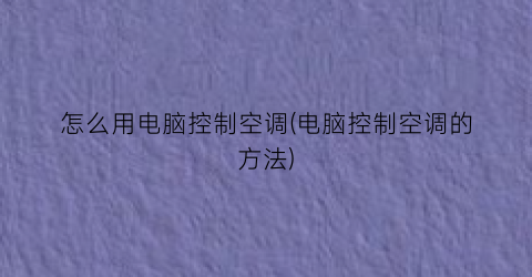 “怎么用电脑控制空调(电脑控制空调的方法)