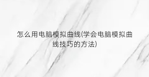 怎么用电脑模拟曲线(学会电脑模拟曲线技巧的方法)