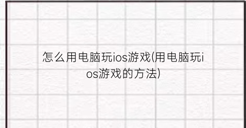 “怎么用电脑玩ios游戏(用电脑玩ios游戏的方法)