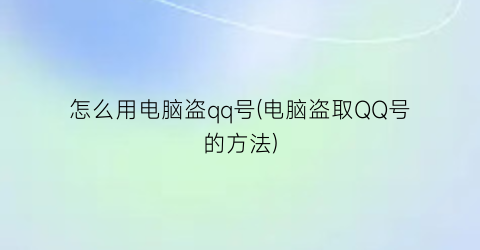 怎么用电脑盗qq号(电脑盗取QQ号的方法)