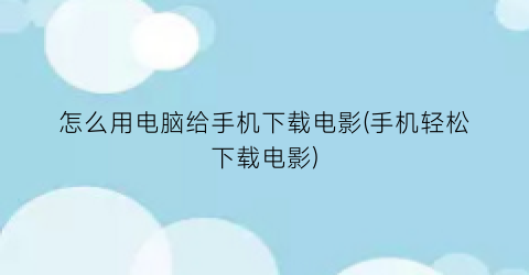 怎么用电脑给手机下载电影(手机轻松下载电影)